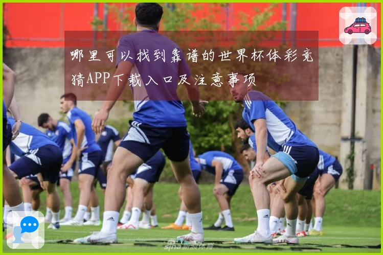 哪里可以找到靠谱的世界杯体彩竞猜APP下载入口及注意事项