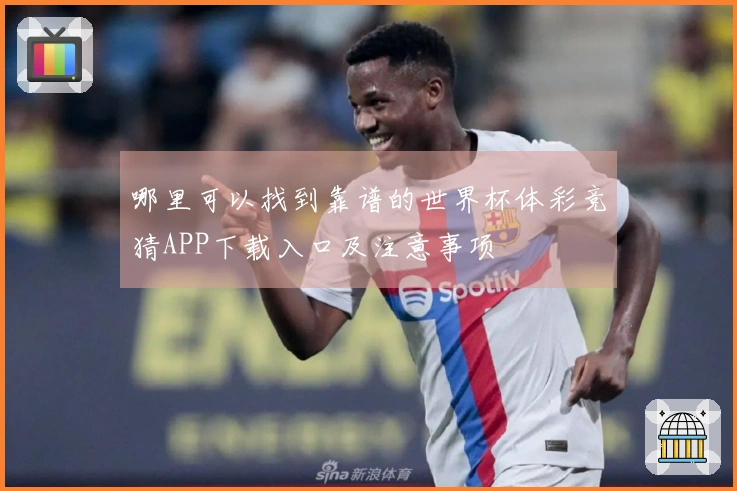 哪里可以找到靠谱的世界杯体彩竞猜APP下载入口及注意事项